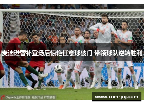 麦迪逊替补登场后惊艳任意球破门 带领球队逆转胜利