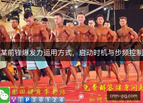 某前锋爆发力运用方式，启动时机与步频控制