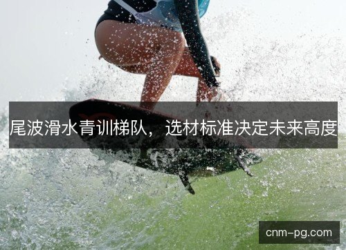 尾波滑水青训梯队，选材标准决定未来高度